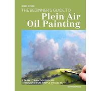 The Beginner’s Guide to Plein Air Oil Painting: Learn to paint outdoors through 8 fun, simple projects