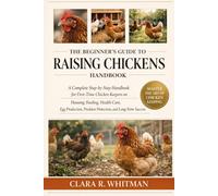 THE BEGINNER’S GUIDE TO RAISING CHICKENS: A Complete Step-by-Step Handbook for First-Time Chicken Keepers on Housing, Feeding, Health Care, Egg Production, Predator Protection, and Long-Term Success