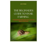 The Beginner’s Guide to Snail Farming: A Comprehension Manual On How to Start and Sustain a Snail Farm