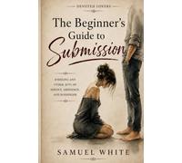 The Beginner’s Guide to Submission: Kneeling and Other Acts of Service, Obedience, and Surrender (Devoted Lovers)