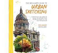 The Beginner's Guide to Urban Sketching: Everything You Need to Know to Capture Your Favorite Places in Ink and Watercolor