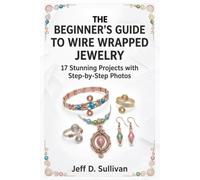 The Beginner’s Guide to Wire Wrapped Jewelry: 17 Stunning Projects with Step-by-Step Photos