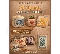 THE BEGINNER’S GUIDE TO ZODIAC MOSAIC CROCHET: Learn the Basics, Read Patterns with Ease, and Create 12 Unique Zodiac Designs You Can Use for Blankets, Décor, and Gifts