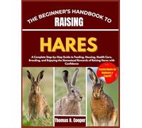 THE BEGINNER’S HANDBOOK TO RAISING HARES: A Complete Step-by-Step Guide to Feeding, Housing, Health Care, Breeding, and Enjoying the Homestead Rewards of Raising Hares with Confidence