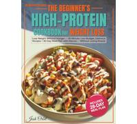 The Beginner’s High-Protein Cookbook for Weight Loss: Lose Weight Without Hunger - 20-Minute, Low-Budget, Delicious Recipes + 30-Day Meal Plan with Macros - Without Losing Muscle