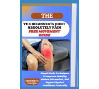 THE BEGINNER’S JOINT ABSOLUTELY PAIN FREE MOVEMENT GUIDE: Simple Daily Techniques To Improve Mobility, Reduce Discomfort, And Regain Physical Confidence Naturally