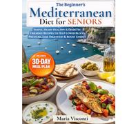 The Beginner’s Mediterranean Diet for Seniors: Simple, Heart-Healthy & Diabetes-Friendly Recipes to Help Lower Blood Pressure, Ease Digestion & Boost Energy | Plus a 30-Day Meal Plan for 1-2 People