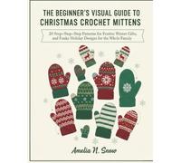 THE BEGINNER’S VISUAL GUIDE TO CHRISTMAS CROCHET MITTENS:: 20 Step-by-Step Patterns for Festive Gifts, Winter Warmth, and Funky Holiday Designs for the Whole Family