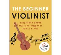 The Beginner Violinist: Easy Violin Sheet Music For Beginner Adults & Kids