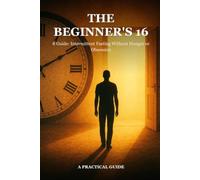 The Beginner's 16:8 Guide: Intermittent Fasting Without Hunger or Obsession: Simple science-based strategies to lose weight, boost energy & reclaim your life