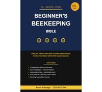 The Beginner's Beekeeping Bible: Complete Step-by-Step Guide to Hives, Colonies, Honey Harvest, Varroa Treatment, Winter Prep, Swarm Capture and Queen Rearing, 2026 Edition