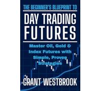 The Beginner's Blueprint to Day Trading Futures: Master Oil, Gold & Index Futures with Simple, Proven Strategies