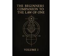 The Beginners Companion to The Law of One: Volume I