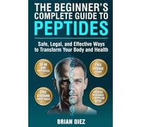 The Beginner's Complete Guide to Peptides: Safe, Legal, and Effective Ways to Transform Your Body and Health
