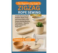 THE BEGINNER'S DIY GUIDE TO ZIGZAG ROPE SEWING: Create Stunning Rope Baskets, Bowls, Rugs, and Home Décor with Simple Sewing Machine Techniques - Step-by-Step Projects for Beginners