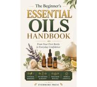 The Beginner's Essential Oils Handbook: From Your First Bottle to Everyday Confidence (Botanical Living Collection)