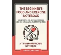 The Beginner's Food and Exercise Notebook: A Simple Daily Log for Healthy Eating, Fitness Tracking, and Building Lasting Habits