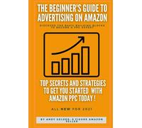 The Beginners Guide to Advertising on Amazon: Don’t Waste Your Money on Poor PPC Learn the Insider Secrets and Dominate Amazon Advertising Today !