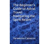 The Beginner's Guide to Astral Travel: Navigating the Spirit Realm (Exploration)