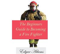 The Beginners Guide to Becoming a Fire Fighter