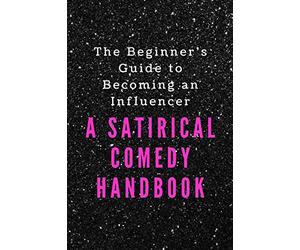 The Beginner's Guide to Becoming an Influencer: A Satirical Comedy Handbook