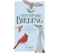 The Beginner's Guide to Birding: The Easiest Way for Anyone to Explore the Incredible World of Birds