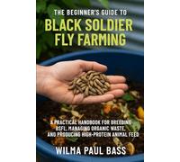 The Beginner's Guide to Black Soldier Fly Farming: A Practical Handbook for Breeding BSFL, Managing Organic Waste, and Producing High-Protein Animal Feed