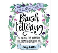 The Beginner's Guide to Brush Lettering : An Interactive Workbook for Creating Beautiful Art