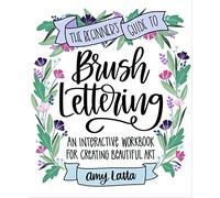 The Beginner's Guide to Brush Lettering: An Interactive Workbook for Creating Beautiful Art