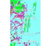 The Beginner's Guide to Building a PC: Second Edition: Everything you need to know to source parts, build, and troubleshoot your PC (Updated May 2023)