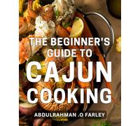 The Beginner's Guide To Cajun Cooking: Discover the Authentic Flavors of Louisiana with Simple and Delicious Recipes! Perfect for Anyone Interested in Exploring Southern Cuisine.