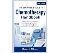 The Beginner's Guide to Chemotherapy Handbook: A Clear, Honest Companion for Patients, Caregivers, and Families Facing Treatment