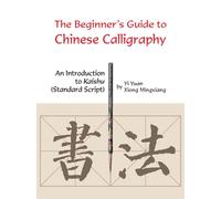 The Beginner's Guide to Chinese Calligraphy: An Introduction to Kaishu (Standard Script)