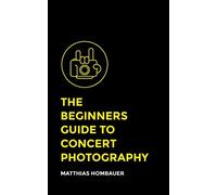 The Beginners Guide To Concert Photography: A Step-By-Step Manual Into The World Of Music Photography