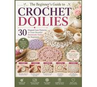 The Beginner's Guide to Crochet Doilies: 30 Elegant Lace Patterns to Create Beautiful Handmade Doilies for Beginners