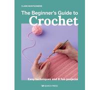 Beginner's Guide to Crochet, The: Easy techniques and 8 fun projects