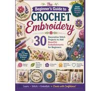 The Beginner's Guide to Crochet Embroidery: 30 Decorative Stitch Projects to Add Beautiful Embellishments for Beginners