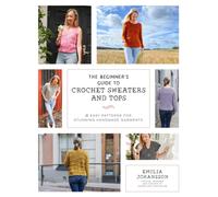 The Beginner's Guide to Crochet Sweaters and Tops : 21 Easy Patterns for Stunning Handmade Garments