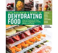 The Beginner's Guide to Dehydrating Food, 2nd Edition : How to Preserve All Your Favorite Vegetables, Fruits, Meats, and Herbs
