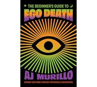 The Beginner's Guide to Ego Death: Expand Your Mind Through Psychedelic Exploration (Guides to Psychedelics & More)