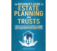 The Beginner's Guide to Estate Planning and Trusts: A Simple Plan to Protect Assets, Save Money and Avoid Common Mistakes while Gaining Peace of Mind for a Secure Financial Future