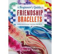 The Beginner's Guide to Friendship Bracelets : Essential Lessons for Creating Stylish Designs to Wear and Give