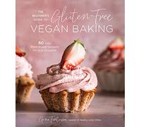 The Beginner's Guide to Gluten-Free Vegan Baking: 60 Easy Plant-Based Desserts for Any Occasion