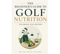 The Beginner's Guide to Golf Nutrition: Eat Right, Play Better: 26 (For The Love Of The Game)