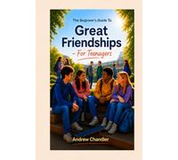 The Beginner's Guide To Great Friendships: For Teenagers