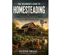 The Beginner's Guide to Homesteading: A Practical Step-by-Step Blueprint for Growing Food, Raising Animals, Becoming More Self-Sufficient, and ... Homestead: 1 (The Homestead Starter)