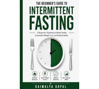 The Beginner's Guide to Intermittent Fasting.: A Beginner's Roadmap to Better Health, Sustainable Weight Loss, and Healthy Habits.