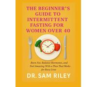 The Beginner's Guide to Intermittent Fasting for Women Over 40: Burn Fat, Balance Hormones, and Feel Amazing With a Plan That Works for Busy Lives