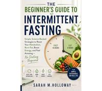 The Beginner's Guide to Intermittent Fasting: Simple, Science-Backed Strategies to Reset Your Metabolism, Burn Fat, Boost Energy, and Feel Amazing - No Dieting Required