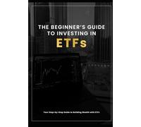 The Beginner's Guide to Investing in ETFs: Your Step-by-Step Guide to Building Wealth with ETFs